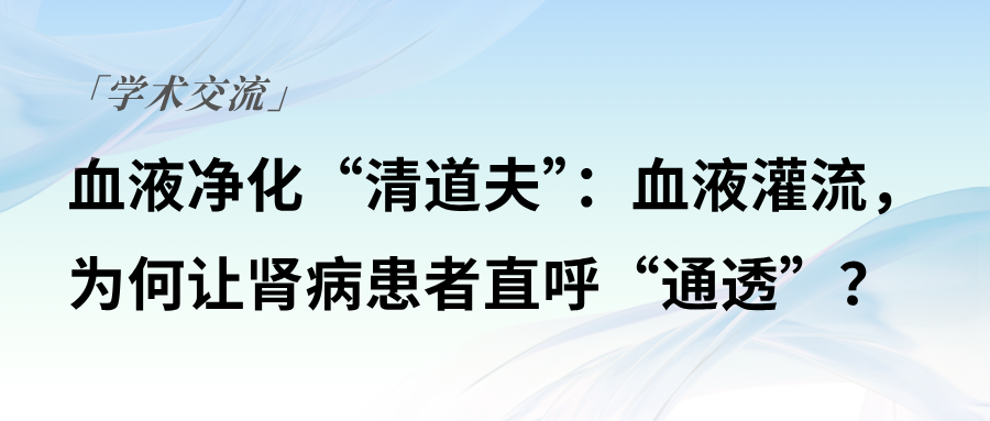 血液净化“清道夫”：血液灌流，为何让尊龙凯时-人生就是搏病患者直呼“通透”？