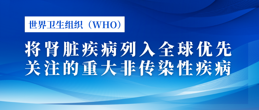 世界卫生组织（WHO）将肾脏疾病列入全球优先关注的重大非传染性疾病