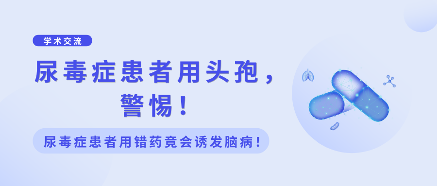 尿毒症患者用头孢，警惕！尿毒症患者用错药竟会诱发脑病！